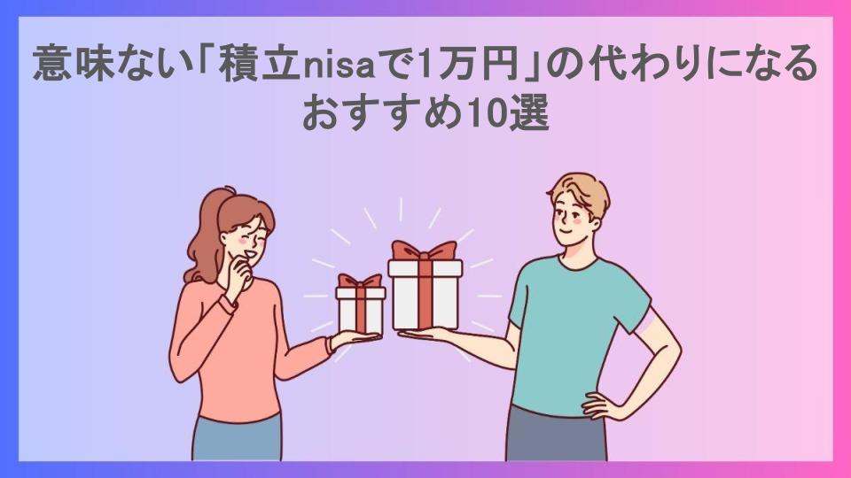 意味ない「積立nisaで1万円」の代わりになるおすすめ10選